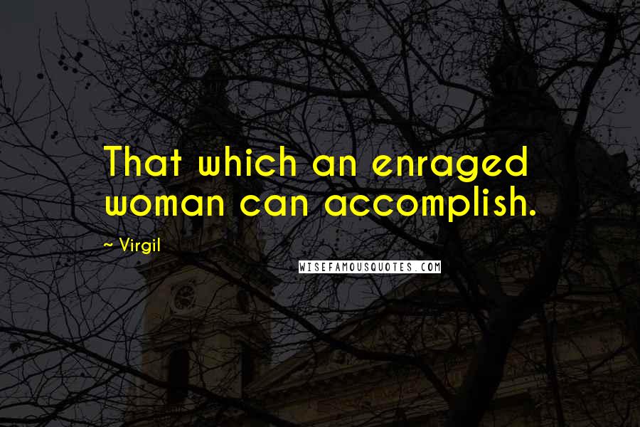 Virgil Quotes: That which an enraged woman can accomplish.