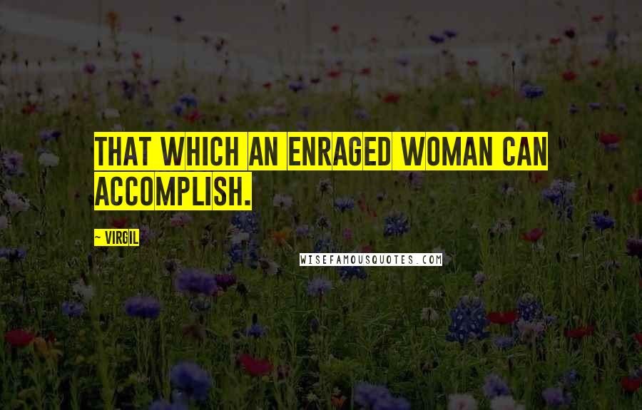 Virgil Quotes: That which an enraged woman can accomplish.