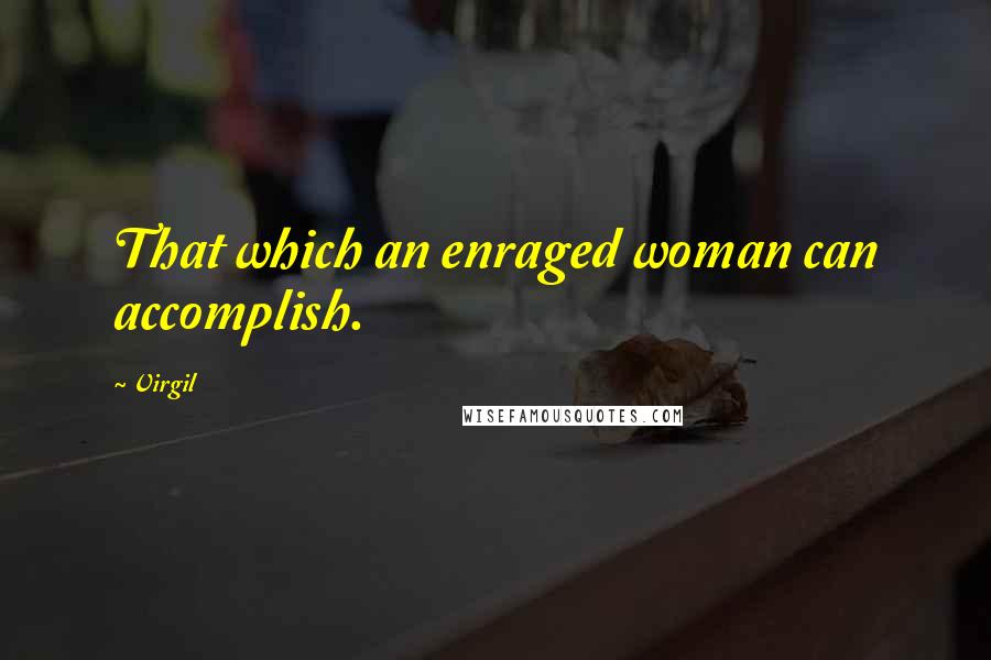 Virgil Quotes: That which an enraged woman can accomplish.