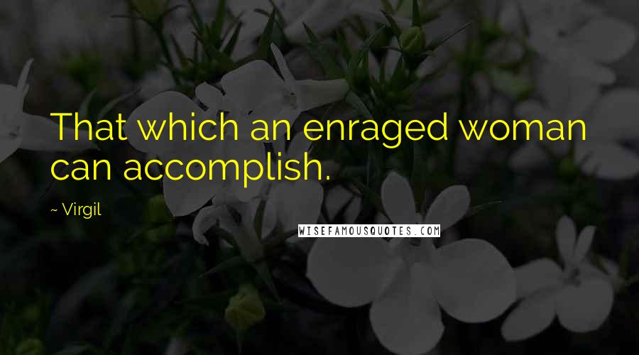 Virgil Quotes: That which an enraged woman can accomplish.