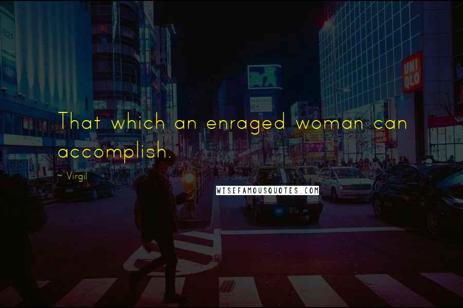 Virgil Quotes: That which an enraged woman can accomplish.