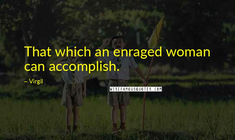 Virgil Quotes: That which an enraged woman can accomplish.