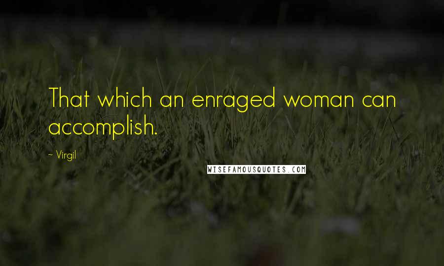 Virgil Quotes: That which an enraged woman can accomplish.