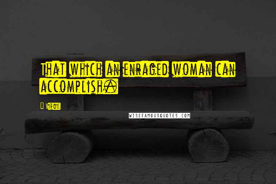 Virgil Quotes: That which an enraged woman can accomplish.