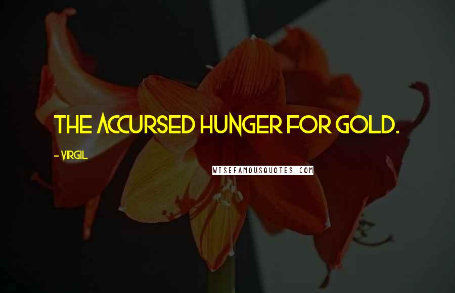 Virgil Quotes: The accursed hunger for gold.