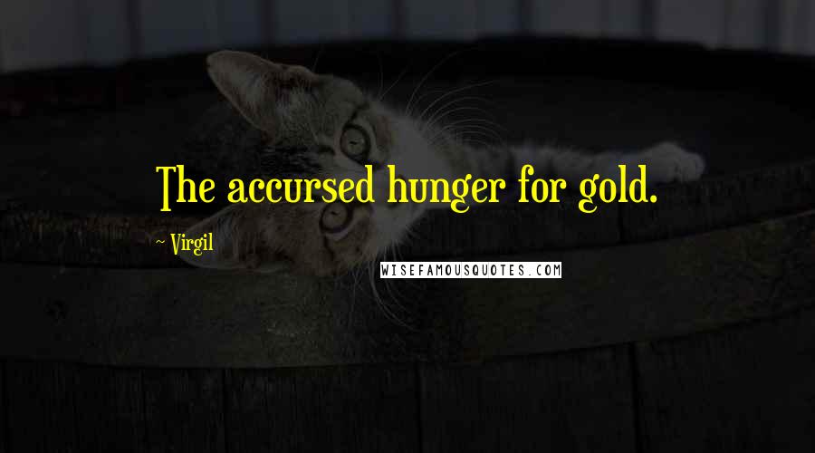 Virgil Quotes: The accursed hunger for gold.