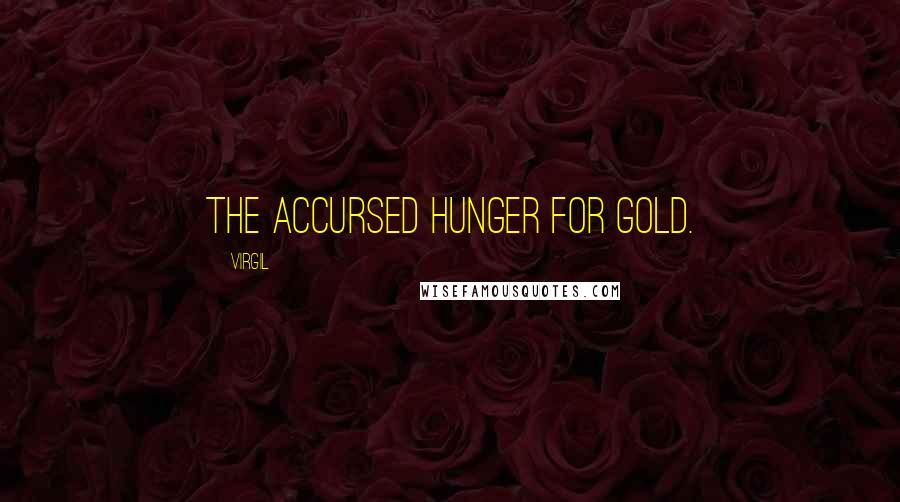 Virgil Quotes: The accursed hunger for gold.