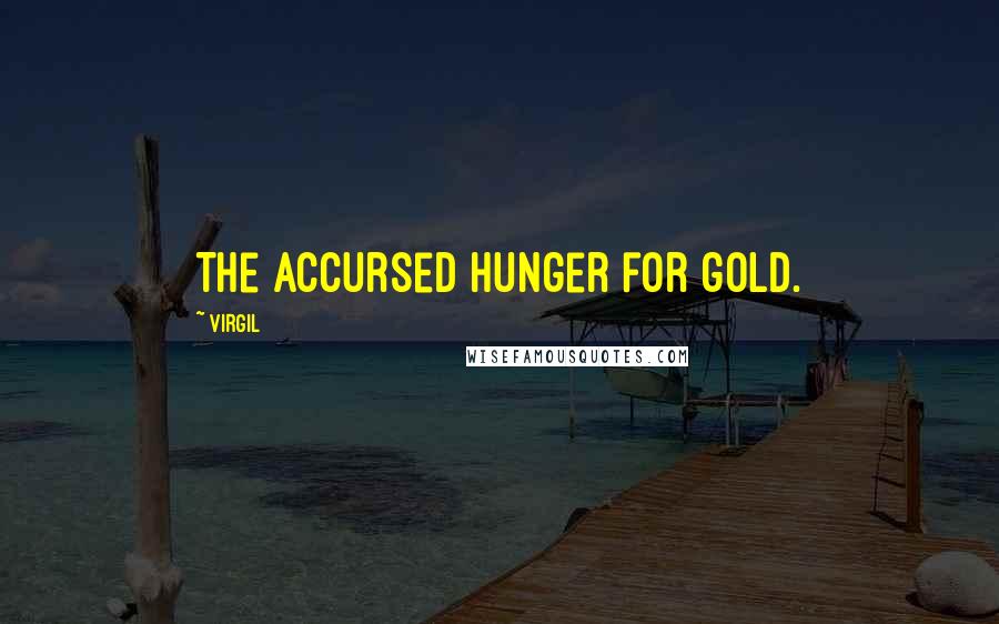 Virgil Quotes: The accursed hunger for gold.