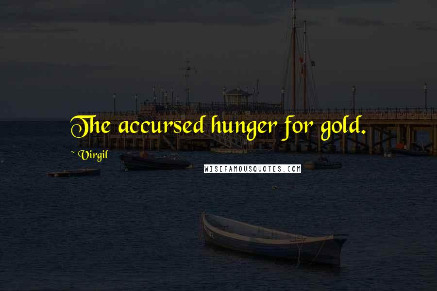 Virgil Quotes: The accursed hunger for gold.