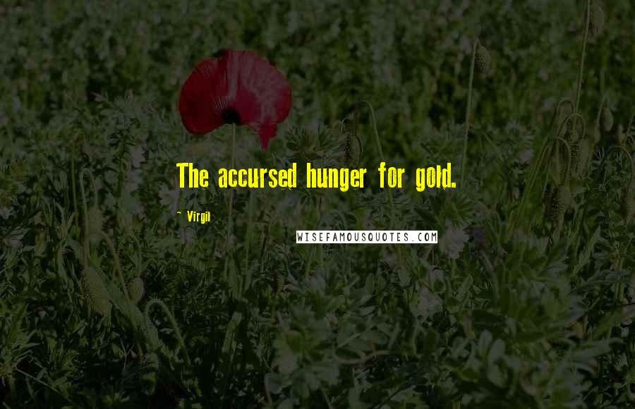 Virgil Quotes: The accursed hunger for gold.