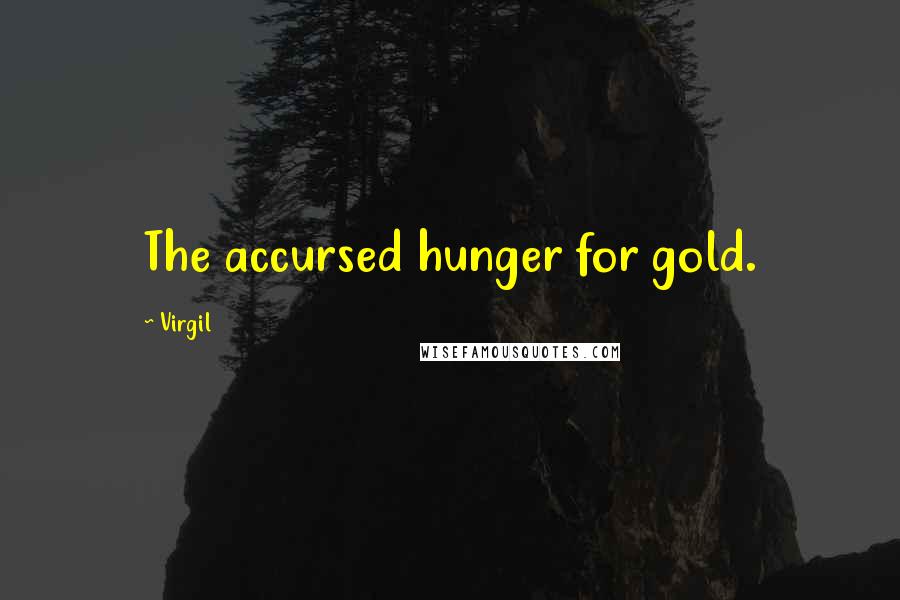 Virgil Quotes: The accursed hunger for gold.