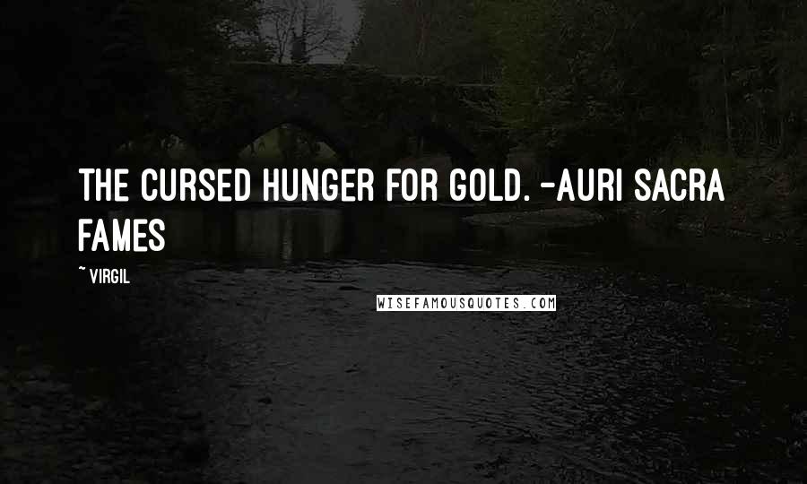 Virgil Quotes: The cursed hunger for gold. -Auri sacra fames