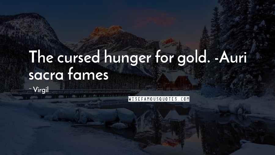 Virgil Quotes: The cursed hunger for gold. -Auri sacra fames