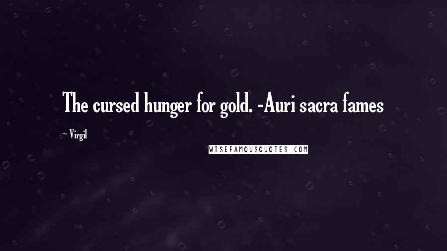 Virgil Quotes: The cursed hunger for gold. -Auri sacra fames