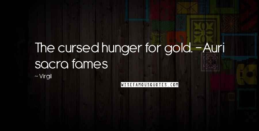 Virgil Quotes: The cursed hunger for gold. -Auri sacra fames