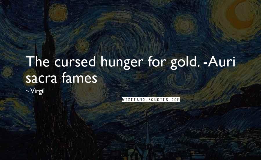 Virgil Quotes: The cursed hunger for gold. -Auri sacra fames