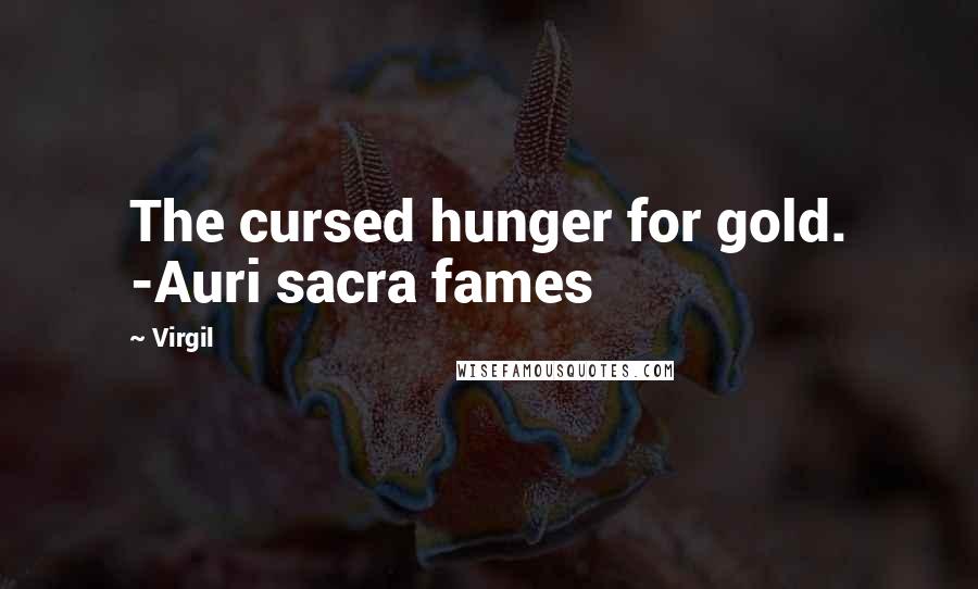 Virgil Quotes: The cursed hunger for gold. -Auri sacra fames