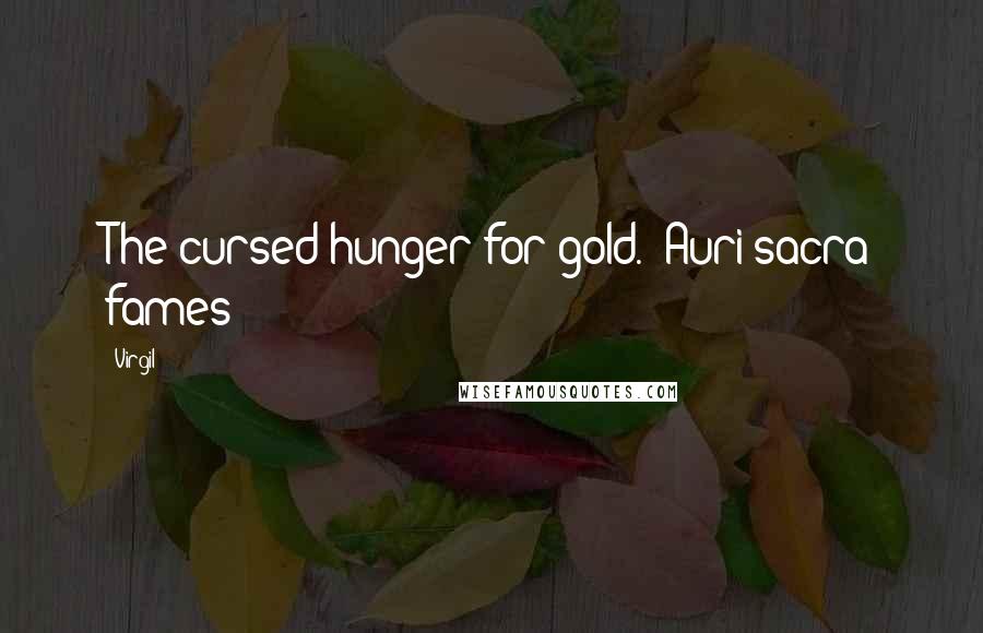 Virgil Quotes: The cursed hunger for gold. -Auri sacra fames