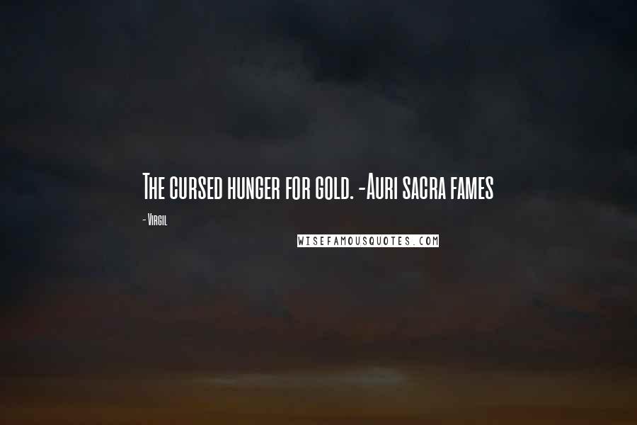 Virgil Quotes: The cursed hunger for gold. -Auri sacra fames