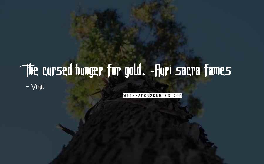 Virgil Quotes: The cursed hunger for gold. -Auri sacra fames