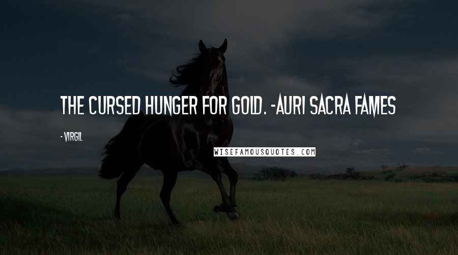 Virgil Quotes: The cursed hunger for gold. -Auri sacra fames