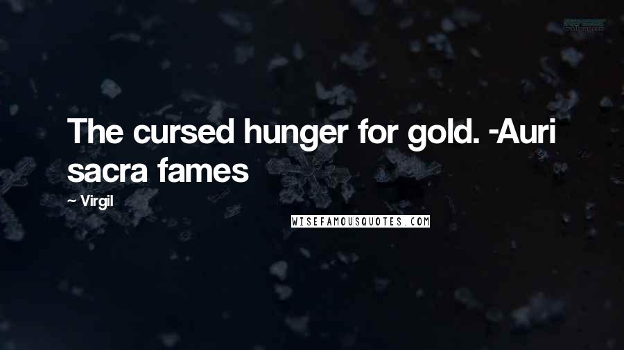 Virgil Quotes: The cursed hunger for gold. -Auri sacra fames