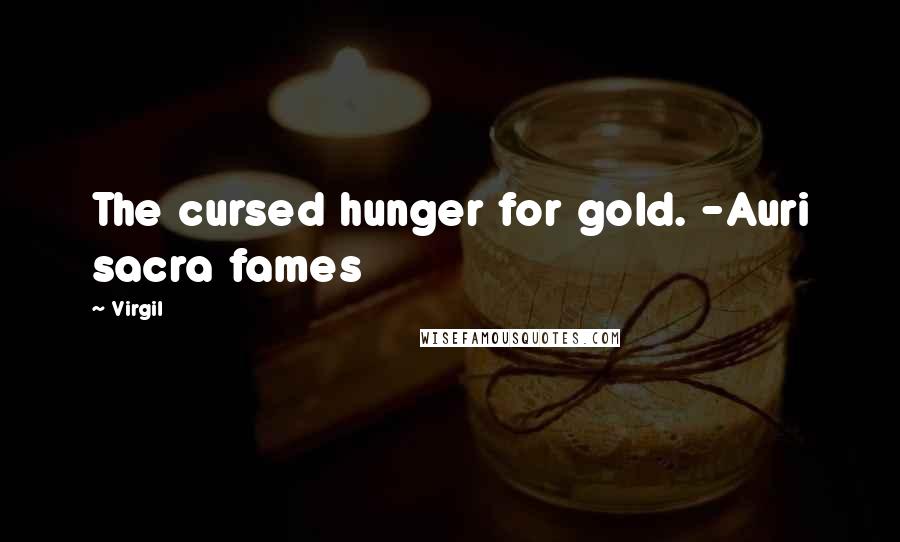 Virgil Quotes: The cursed hunger for gold. -Auri sacra fames