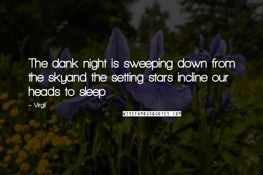 Virgil Quotes: The dank night is sweeping down from the skyand the setting stars incline our heads to sleep.