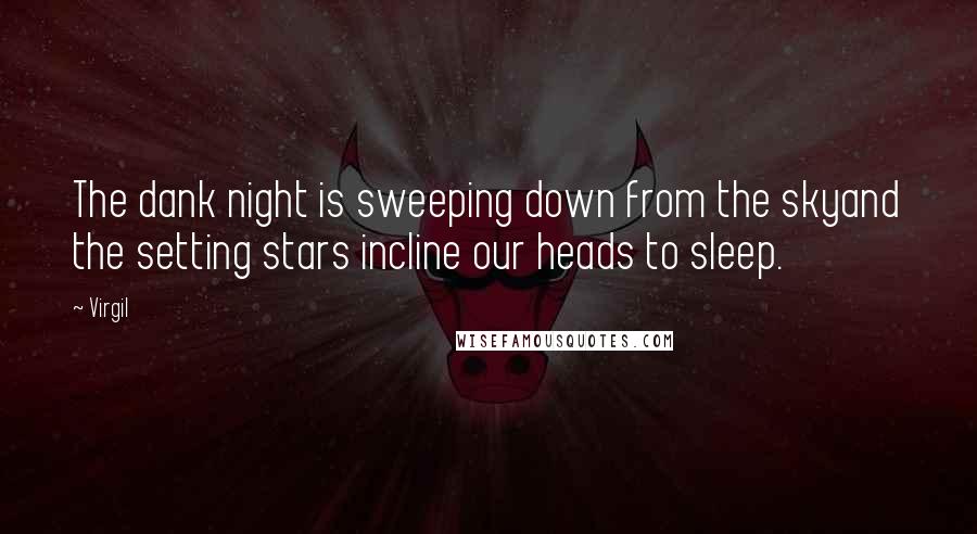 Virgil Quotes: The dank night is sweeping down from the skyand the setting stars incline our heads to sleep.