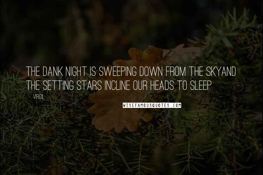 Virgil Quotes: The dank night is sweeping down from the skyand the setting stars incline our heads to sleep.