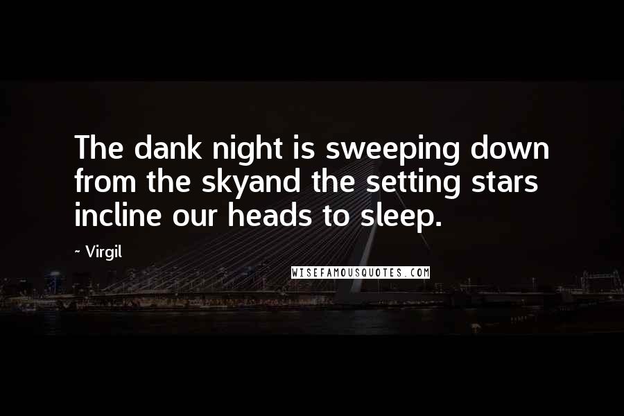 Virgil Quotes: The dank night is sweeping down from the skyand the setting stars incline our heads to sleep.