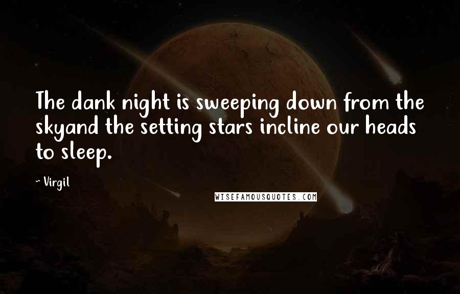 Virgil Quotes: The dank night is sweeping down from the skyand the setting stars incline our heads to sleep.