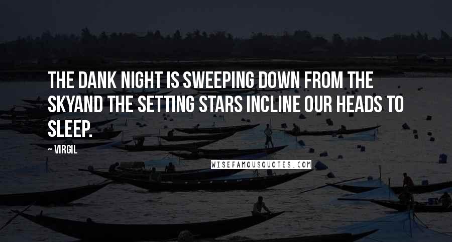 Virgil Quotes: The dank night is sweeping down from the skyand the setting stars incline our heads to sleep.