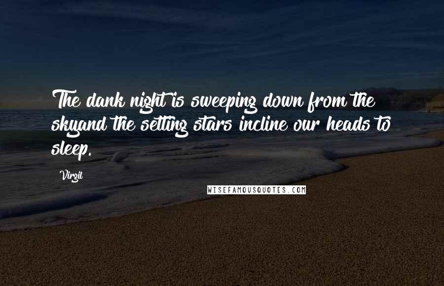 Virgil Quotes: The dank night is sweeping down from the skyand the setting stars incline our heads to sleep.