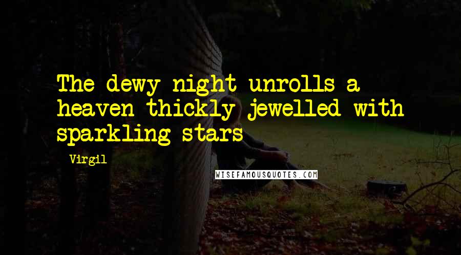 Virgil Quotes: The dewy night unrolls a heaven thickly jewelled with sparkling stars