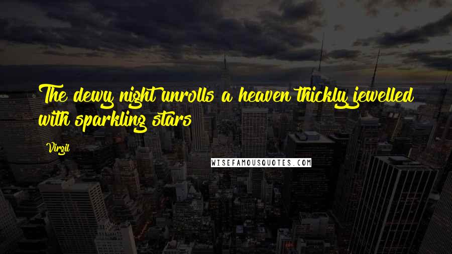 Virgil Quotes: The dewy night unrolls a heaven thickly jewelled with sparkling stars