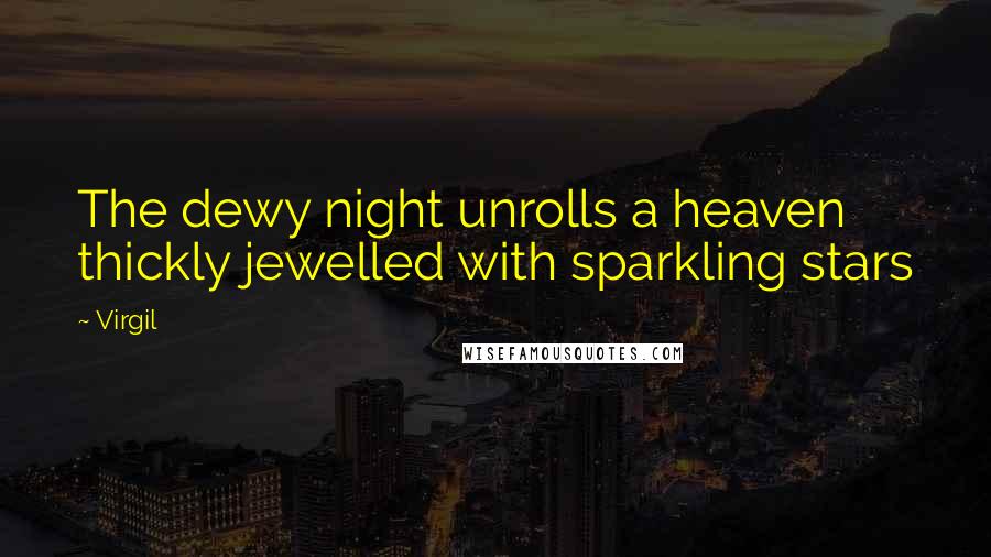 Virgil Quotes: The dewy night unrolls a heaven thickly jewelled with sparkling stars