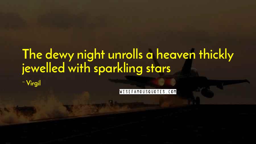 Virgil Quotes: The dewy night unrolls a heaven thickly jewelled with sparkling stars