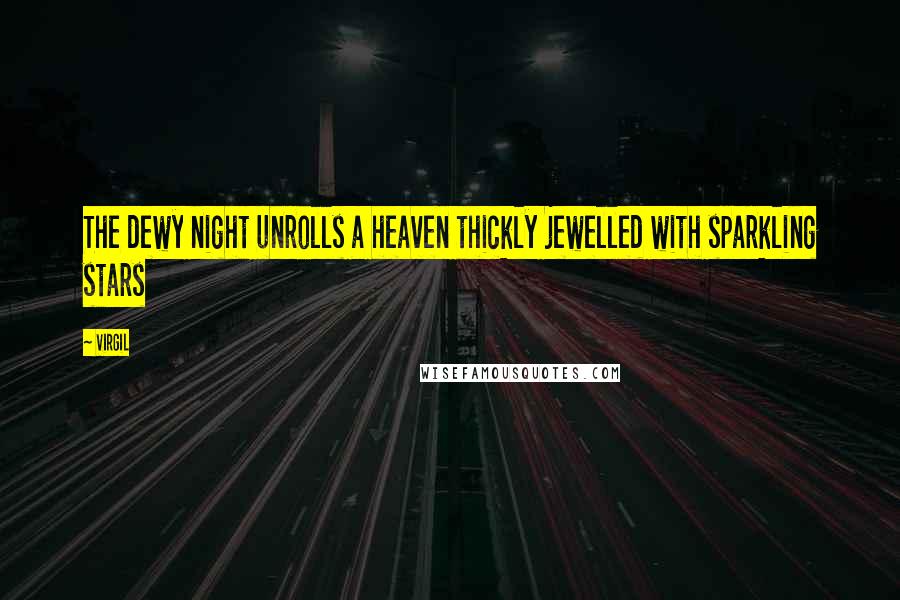 Virgil Quotes: The dewy night unrolls a heaven thickly jewelled with sparkling stars