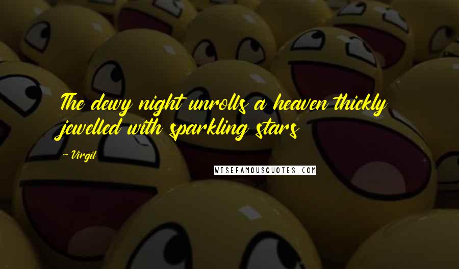 Virgil Quotes: The dewy night unrolls a heaven thickly jewelled with sparkling stars