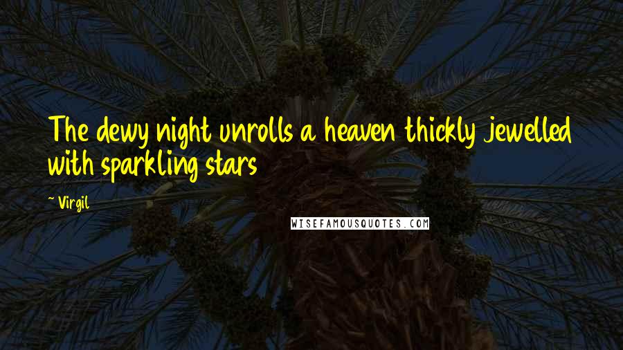 Virgil Quotes: The dewy night unrolls a heaven thickly jewelled with sparkling stars