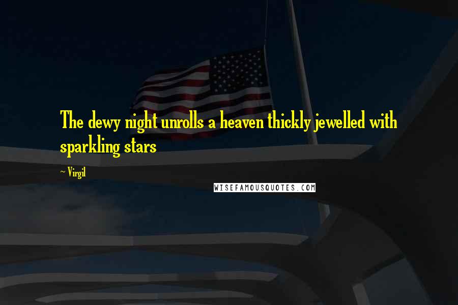 Virgil Quotes: The dewy night unrolls a heaven thickly jewelled with sparkling stars