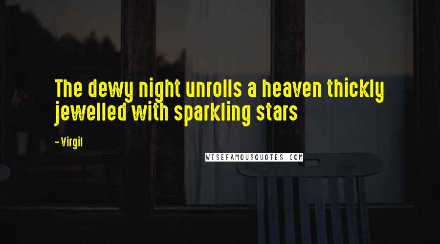 Virgil Quotes: The dewy night unrolls a heaven thickly jewelled with sparkling stars