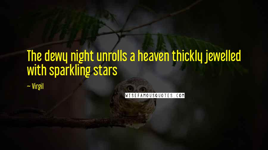 Virgil Quotes: The dewy night unrolls a heaven thickly jewelled with sparkling stars