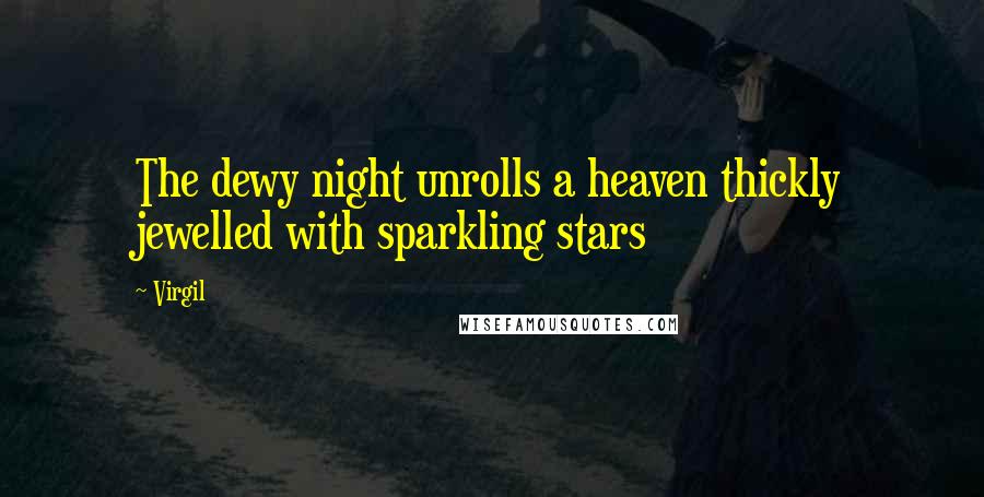 Virgil Quotes: The dewy night unrolls a heaven thickly jewelled with sparkling stars