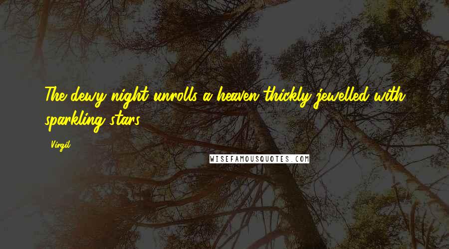 Virgil Quotes: The dewy night unrolls a heaven thickly jewelled with sparkling stars