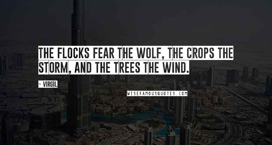 Virgil Quotes: The flocks fear the wolf, the crops the storm, and the trees the wind.