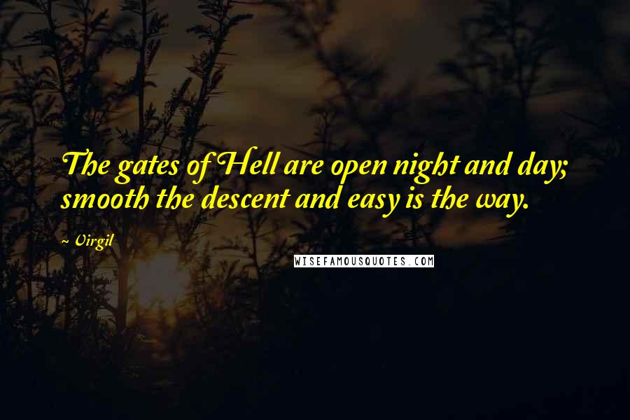 Virgil Quotes: The gates of Hell are open night and day; smooth the descent and easy is the way.