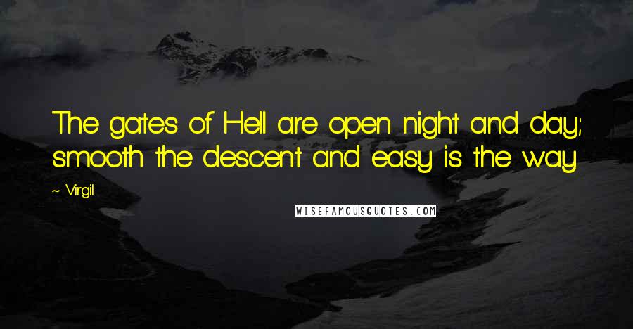 Virgil Quotes: The gates of Hell are open night and day; smooth the descent and easy is the way.