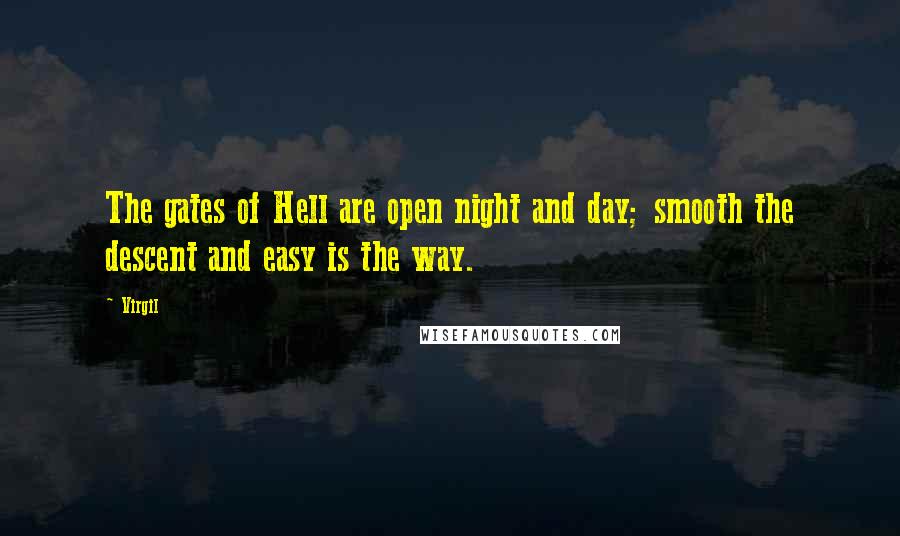 Virgil Quotes: The gates of Hell are open night and day; smooth the descent and easy is the way.